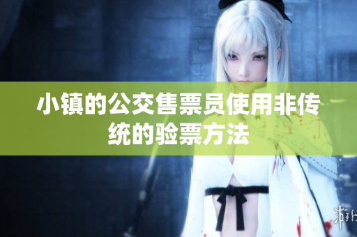 小镇的公交售票员使用非传统的验票方法