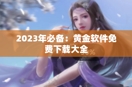 2023年必备：黄金软件免费下载大全