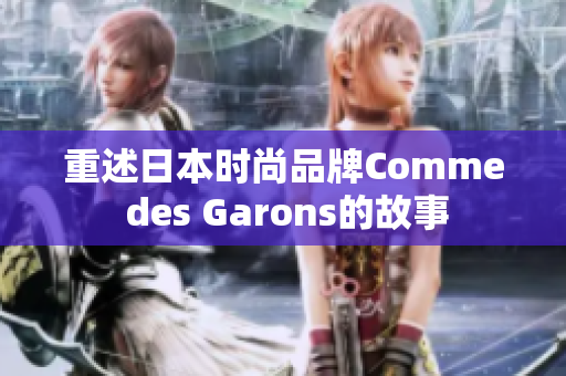 重述日本时尚品牌Comme des Garons的故事