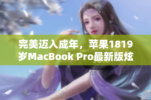 完美迈入成年，苹果1819岁MacBook Pro最新版炫彩登场