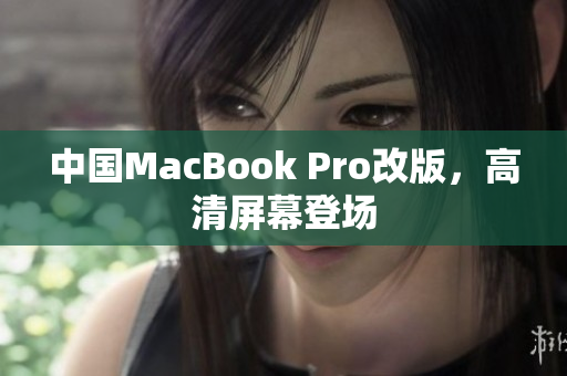 中国MacBook Pro改版，高清屏幕登场
