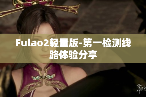 Fulao2轻量版-第一检测线路体验分享