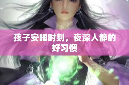 孩子安睡时刻，夜深人静的好习惯