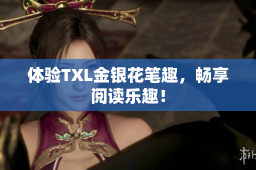 体验TXL金银花笔趣，畅享阅读乐趣！