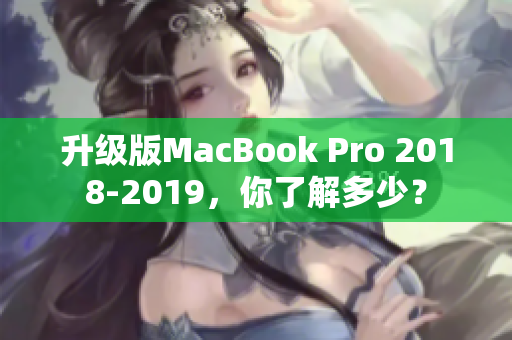 升级版MacBook Pro 2018-2019，你了解多少？