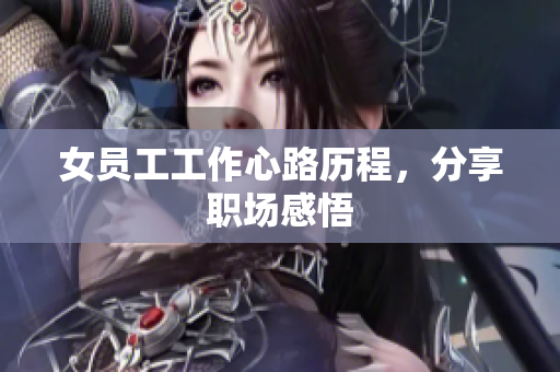 女员工工作心路历程，分享职场感悟