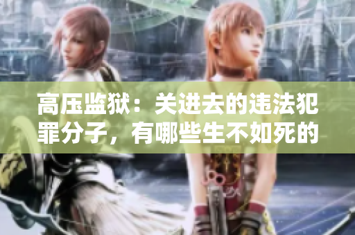 高压监狱：关进去的违法犯罪分子，有哪些生不如死的日子？
