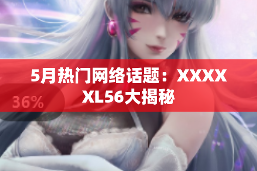 5月热门网络话题：XXXXXL56大揭秘