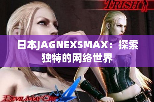 日本JAGNEXSMAX：探索独特的网络世界
