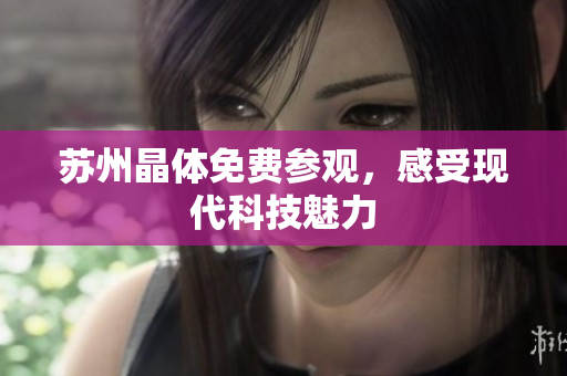 苏州晶体免费参观，感受现代科技魅力