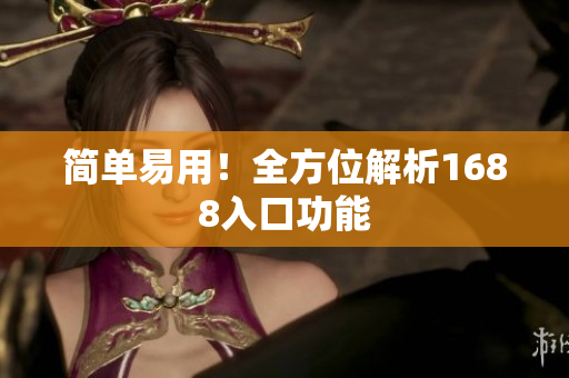 简单易用！全方位解析1688入口功能