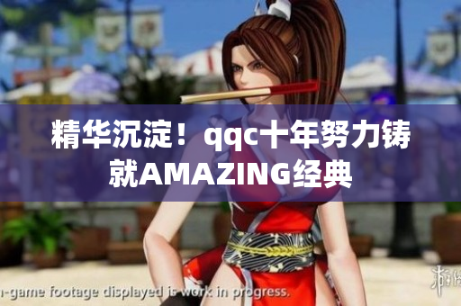 精华沉淀！qqc十年努力铸就AMAZING经典