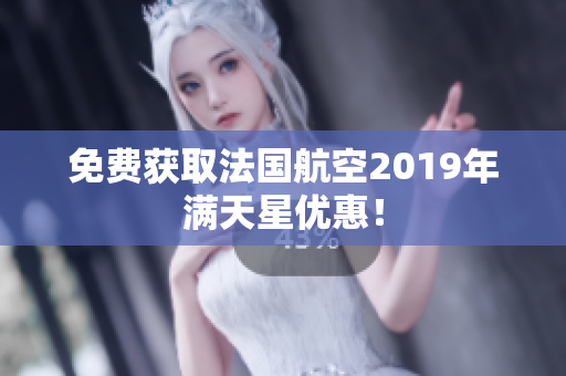 免费获取法国航空2019年满天星优惠！
