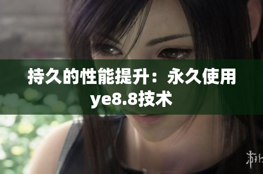 持久的性能提升：永久使用ye8.8技术