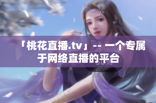 「桃花直播.tv」-- 一个专属于网络直播的平台