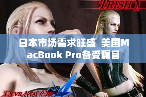 日本市场需求旺盛  美国MacBook Pro备受瞩目