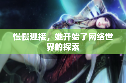 慢慢迎接，她开始了网络世界的探索