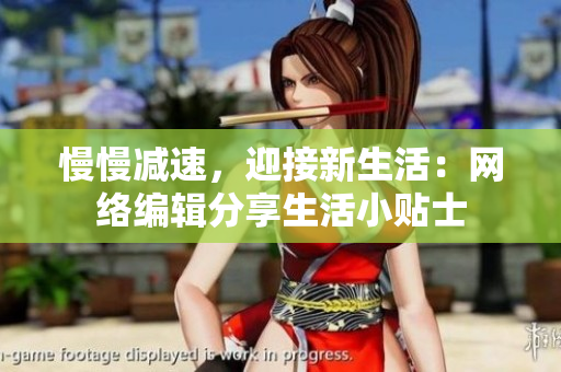 慢慢减速，迎接新生活：网络编辑分享生活小贴士