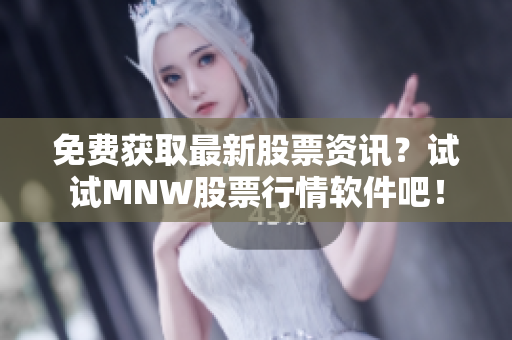 免费获取最新股票资讯？试试MNW股票行情软件吧！
