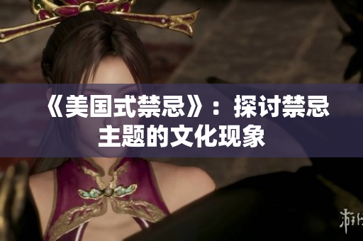 《美国式禁忌》：探讨禁忌主题的文化现象