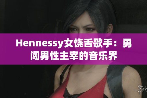 Hennessy女饶舌歌手：勇闯男性主宰的音乐界