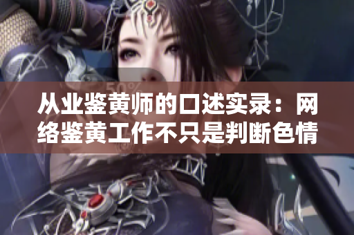 从业鉴黄师的口述实录：网络鉴黄工作不只是判断色情内容。