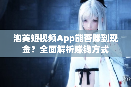 泡芙短视频App能否赚到现金？全面解析赚钱方式