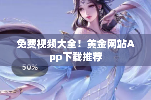 免费视频大全！黄金网站App下载推荐