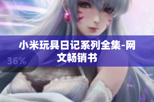 小米玩具日记系列全集-网文畅销书