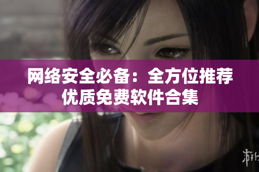 网络安全必备：全方位推荐优质免费软件合集