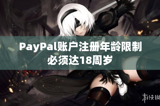PayPal账户注册年龄限制必须达18周岁