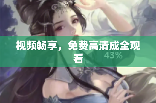 视频畅享，免费高清成全观看