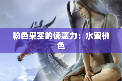 粉色果实的诱惑力：水蜜桃色