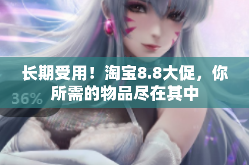长期受用！淘宝8.8大促，你所需的物品尽在其中
