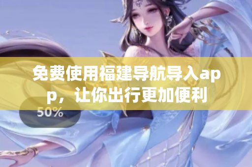免费使用福建导航导入app，让你出行更加便利