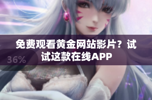 免费观看黄金网站影片？试试这款在线APP