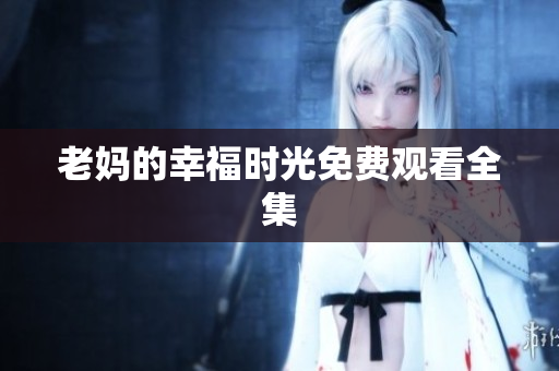 老妈的幸福时光免费观看全集