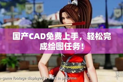 国产CAD免费上手，轻松完成绘图任务！