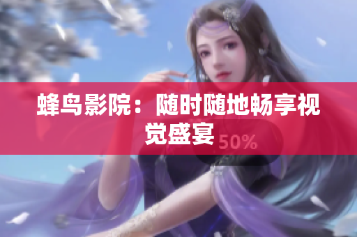 蜂鸟影院：随时随地畅享视觉盛宴