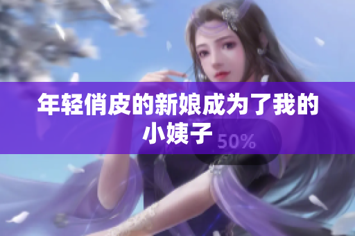 年轻俏皮的新娘成为了我的小姨子