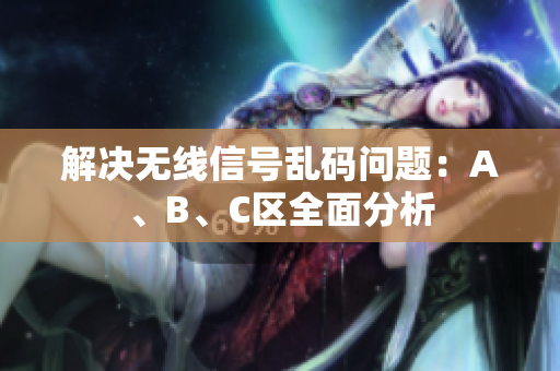 解决无线信号乱码问题：A、B、C区全面分析