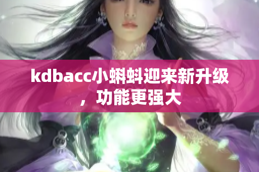 kdbacc小蝌蚪迎来新升级，功能更强大