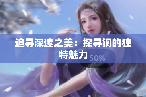 追寻深邃之美：探寻铜的独特魅力