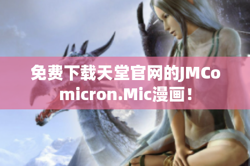 免费下载天堂官网的JMComicron.Mic漫画！