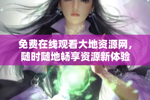 免费在线观看大地资源网，随时随地畅享资源新体验