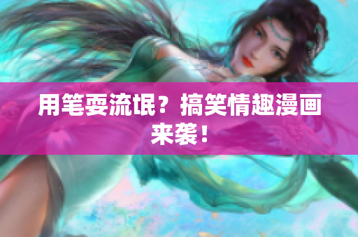 用笔耍流氓？搞笑情趣漫画来袭！
