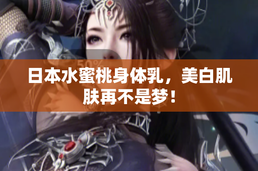 日本水蜜桃身体乳，美白肌肤再不是梦！