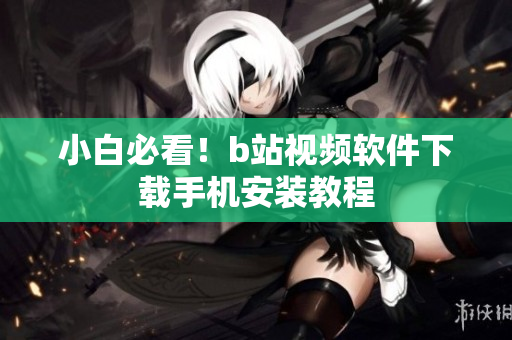 小白必看！b站视频软件下载手机安装教程