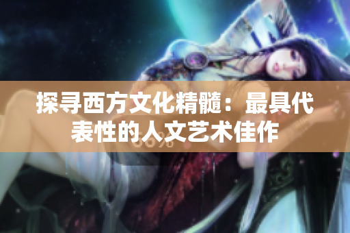 探寻西方文化精髓：最具代表性的人文艺术佳作