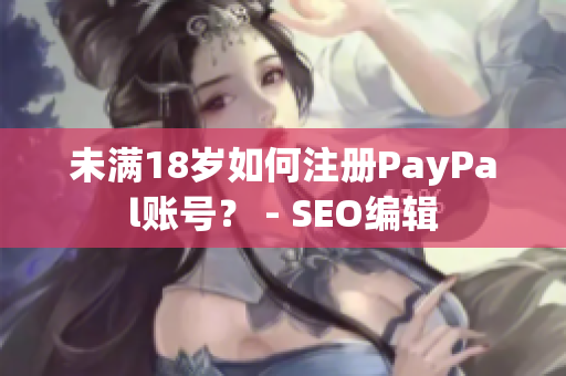 未满18岁如何注册PayPal账号？ - SEO编辑